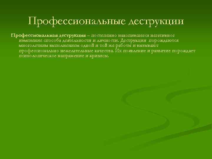 Профессиональные деструкции Профессиональная деструкция – постепенно накопившееся негативное изменение способа деятельности и личности. Деструкции