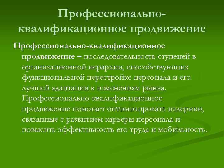 Профессиональноквалификационное продвижение Профессионально-квалификационное продвижение – последовательность ступеней в организационной иерархии, способствующих функциональной перестройке персонала
