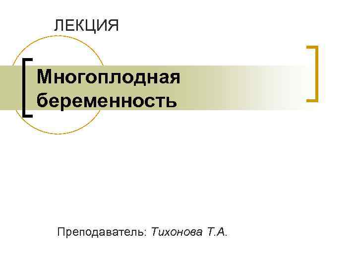 ЛЕКЦИЯ Многоплодная беременность Преподаватель: Тихонова Т. А. 