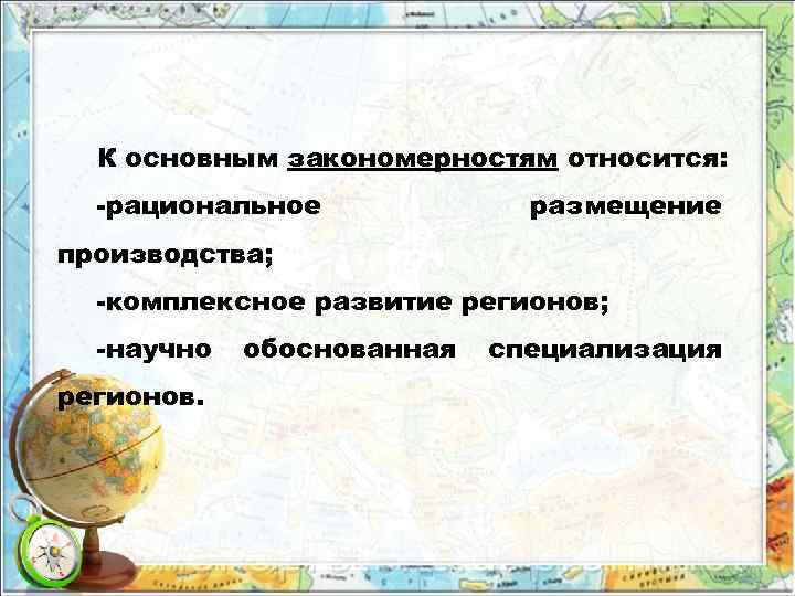 К основным закономерностям относится: -рациональное размещение производства; -комплексное развитие регионов; -научно регионов. обоснованная специализация