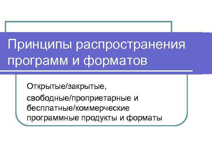 Принципы распространения программ и форматов Открытые/закрытые, свободные/проприетарные и бесплатные/коммерческие программные продукты и форматы 