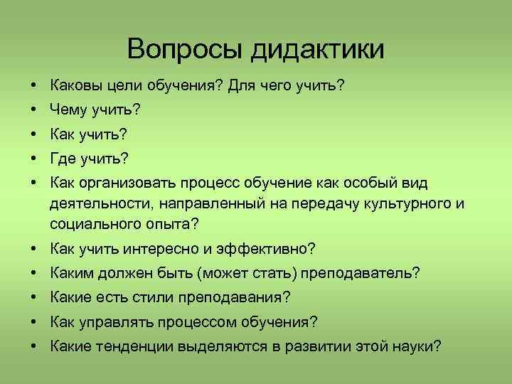 Вопросы дидактики • Каковы цели обучения? Для чего учить? • Чему учить? • Как