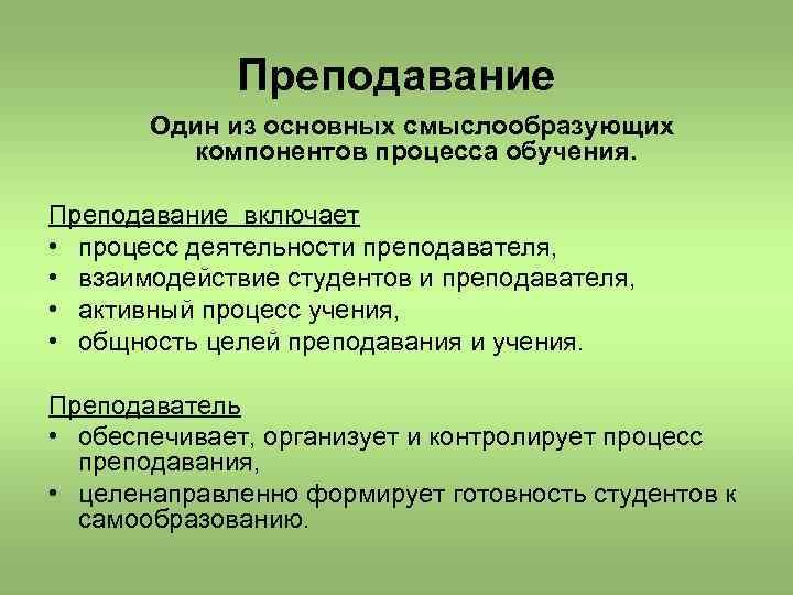 Преподавание Один из основных смыслообразующих компонентов процесса обучения. Преподавание включает • процесс деятельности преподавателя,