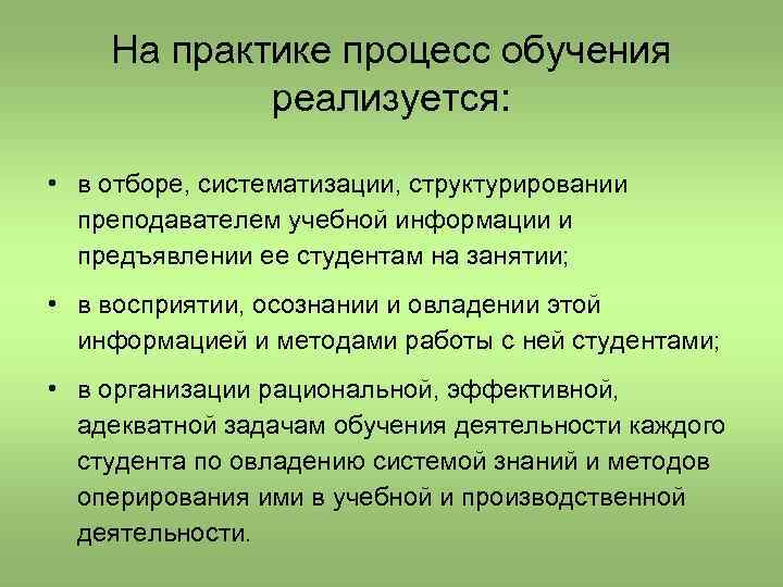 На практике процесс обучения реализуется: • в отборе, систематизации, структурировании преподавателем учебной информации и