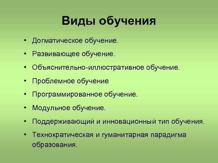 Виды обучения • Догматическое обучение. • Развивающее обучение. • Объяснительно-иллюстративное обучение. • Проблемное обучение