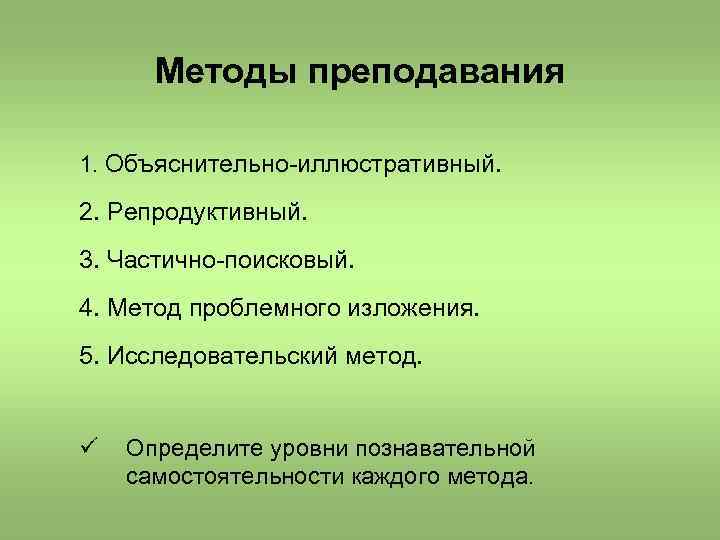 Методы преподавания 1. Объяснительно-иллюстративный. 2. Репродуктивный. 3. Частично-поисковый. 4. Метод проблемного изложения. 5. Исследовательский