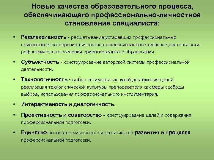 Новые качества образовательного процесса, обеспечивающего профессионально-личностное становление специалиста: • Рефлексивность - расшатывание устаревших профессиональных