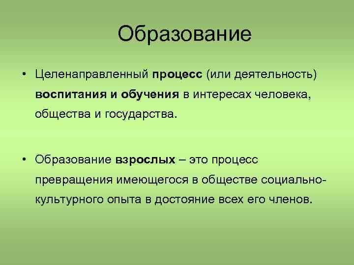 Образование • Целенаправленный процесс (или деятельность) воспитания и обучения в интересах человека, общества и