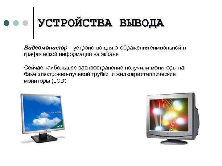 УСТРОЙСТВА ВЫВОДА Видеомонитор – устройство для отображения символьной и графической информации на экране Сейчас