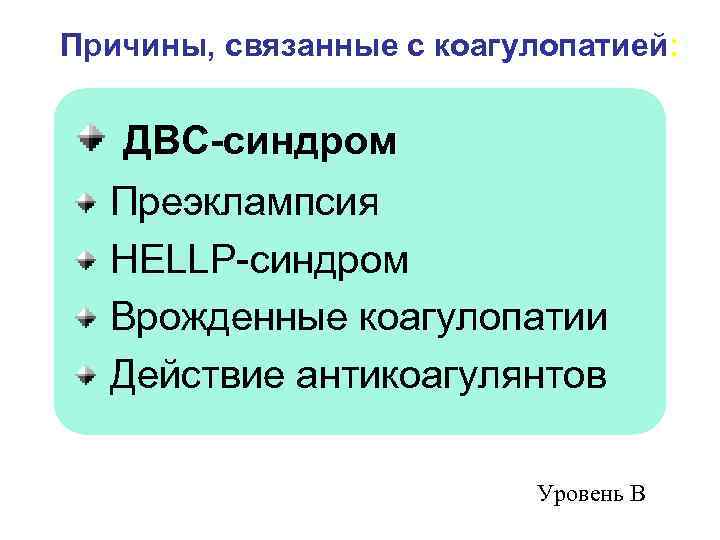 Причины, связанные с коагулопатией: ДВС-синдром Преэклампсия HELLP-синдром Врожденные коагулопатии Действие антикоагулянтов Уровень В 