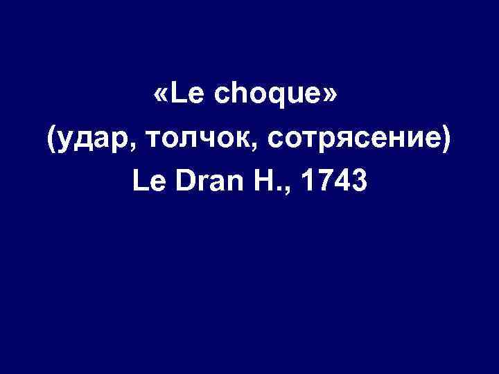  «Le choque» (удар, толчок, сотрясение) Le Dran H. , 1743 