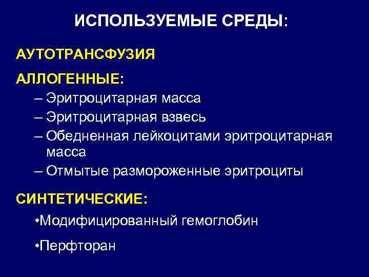 ИСПОЛЬЗУЕМЫЕ СРЕДЫ: АУТОТРАНСФУЗИЯ АЛЛОГЕННЫЕ: – Эритроцитарная масса – Эритроцитарная взвесь – Обедненная лейкоцитами эритроцитарная