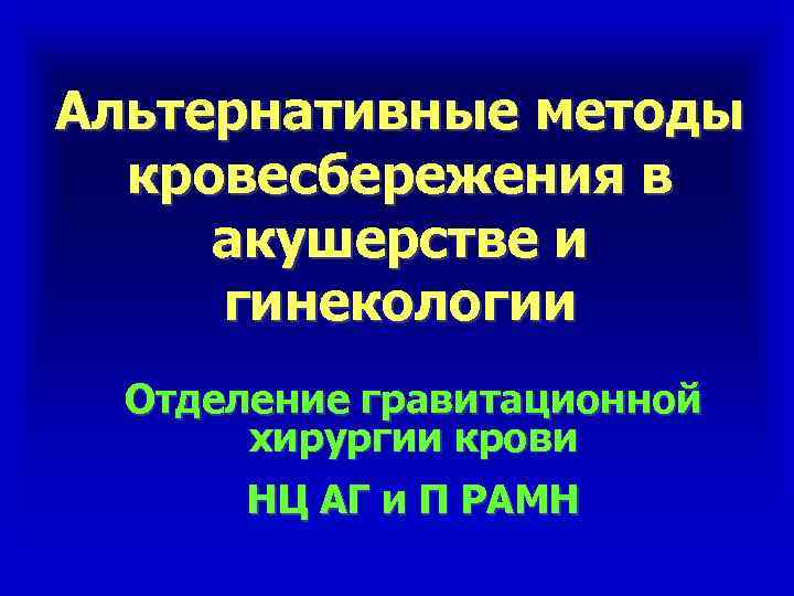 Альтернативные методы кровесбережения в акушерстве и гинекологии Отделение гравитационной хирургии крови НЦ АГ и