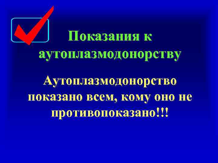 Показания к аутоплазмодонорству Аутоплазмодонорство показано всем, кому оно не противопоказано!!! 