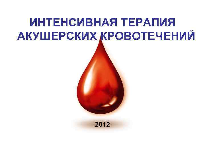 ИНТЕНСИВНАЯ ТЕРАПИЯ АКУШЕРСКИХ КРОВОТЕЧЕНИЙ 2012 