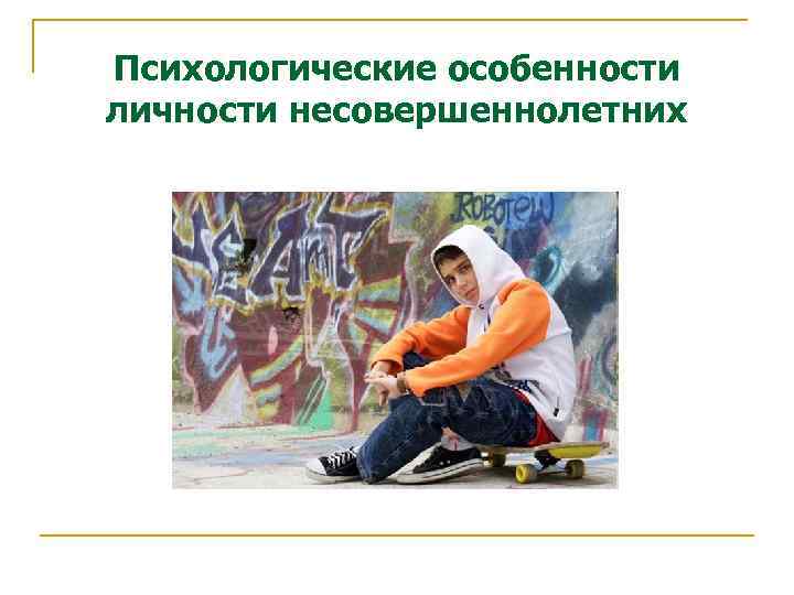 Психологические особенности личности несовершеннолетних 