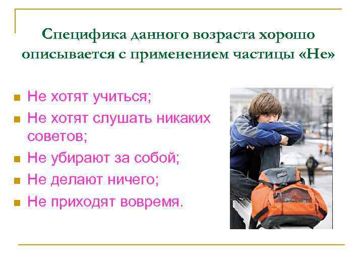 Специфика данного возраста хорошо описывается с применением частицы «Не» n n n Не хотят