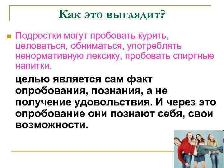 Как это выглядит? n Подростки могут пробовать курить, целоваться, обниматься, употреблять ненормативную лексику, пробовать