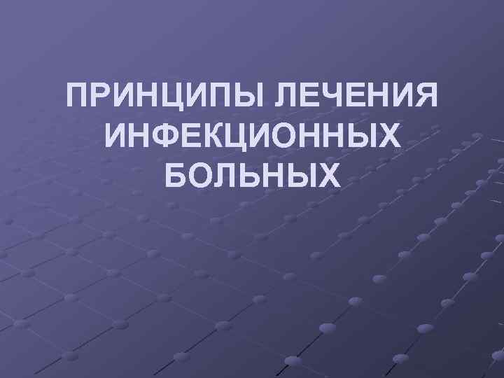 ПРИНЦИПЫ ЛЕЧЕНИЯ ИНФЕКЦИОННЫХ БОЛЬНЫХ 