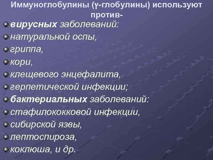 Иммуноглобулины ( -ץ глобулины) используют против- вирусных заболеваний: натуральной оспы, гриппа, кори, клещевого энцефалита,