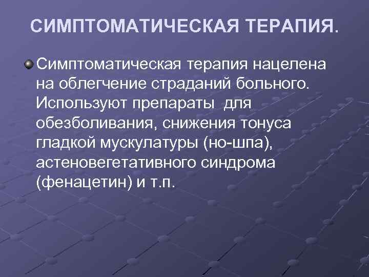СИМПТОМАТИЧЕСКАЯ ТЕРАПИЯ. Симптоматическая терапия нацелена на облегчение страданий больного. Используют препараты для обезболивания, снижения