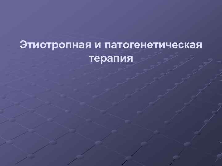 Этиотропная и патогенетическая терапия 