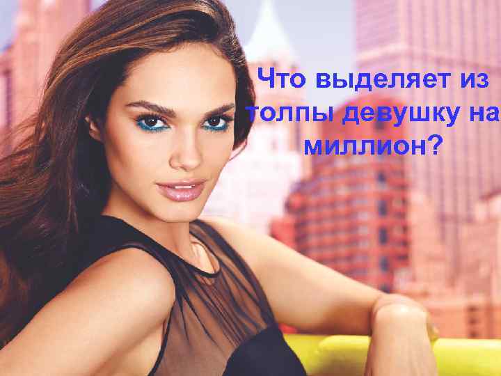 Что выделяет из толпы девушку на миллион? 