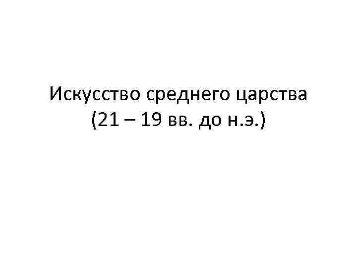 Искусство среднего царства (21 – 19 вв. до н. э. ) 