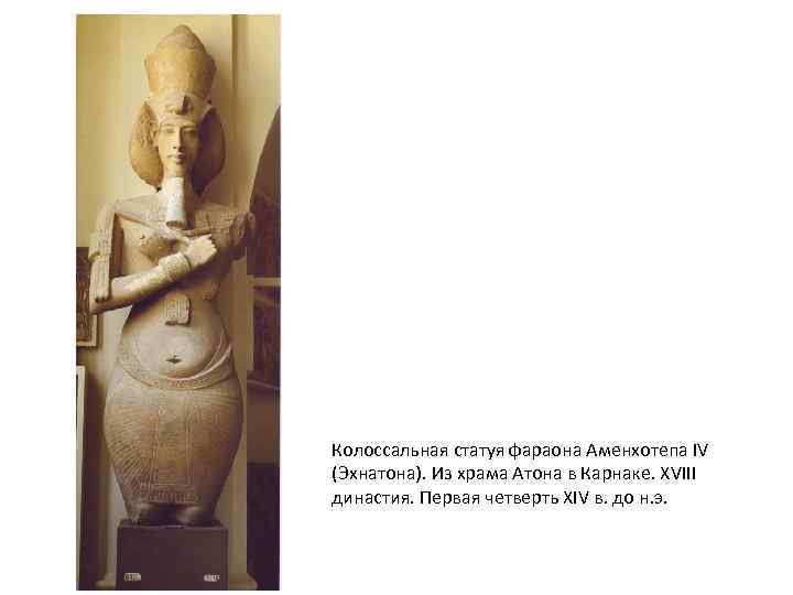 Колоссальная статуя фараона Аменхотепа IV (Эхнатона). Из храма Атона в Карнаке. XVIII династия. Первая