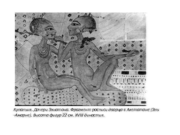 Купальня. Дочери Эхнатона. Фрагмент росписи дворца в Ахетатоне (Эль -Амарне). Высота фигур 22 см.