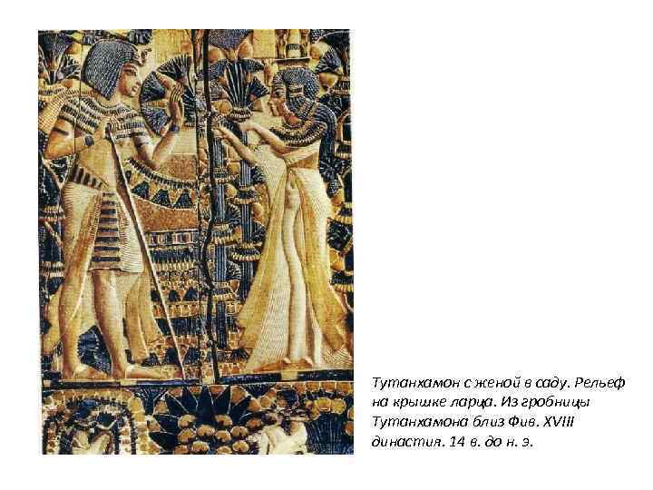 Тутанхамон с женой в саду. Рельеф на крышке ларца. Из гробницы Тутанхамона близ Фив.