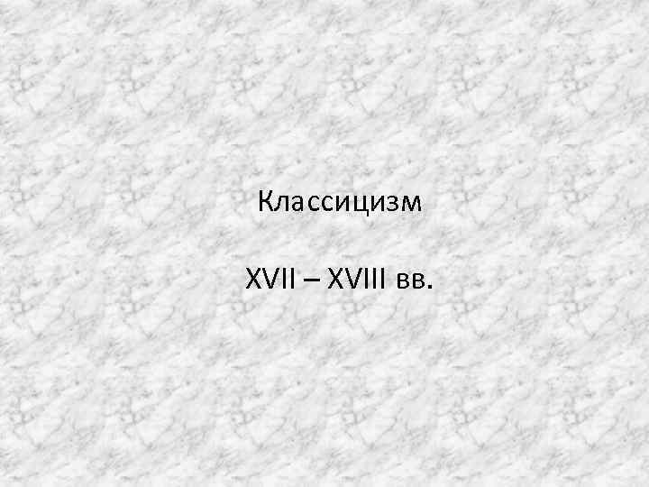 Классицизм XVII – XVIII вв. 