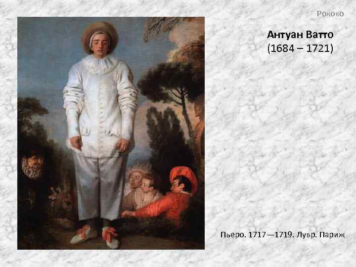 Рококо Антуан Ватто (1684 – 1721) Пьеро. 1717— 1719. Лувр. Париж 