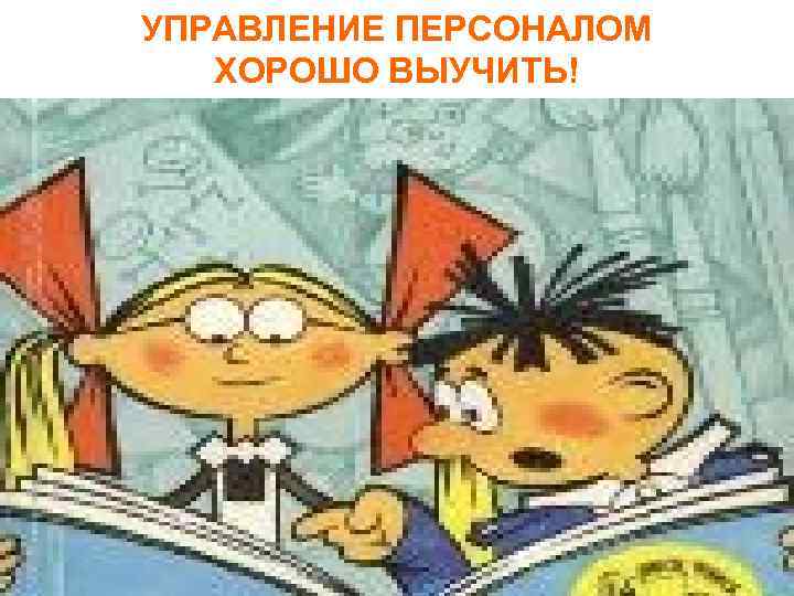 УПРАВЛЕНИЕ ПЕРСОНАЛОМ ХОРОШО ВЫУЧИТЬ! 