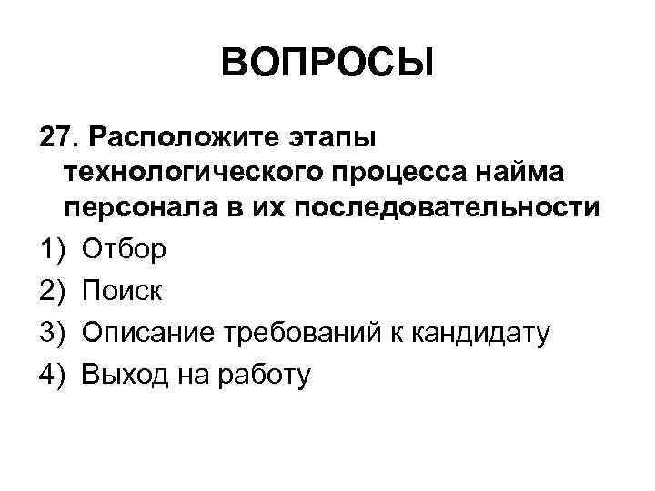 ВОПРОСЫ 27. Расположите этапы технологического процесса найма персонала в их последовательности 1) Отбор 2)