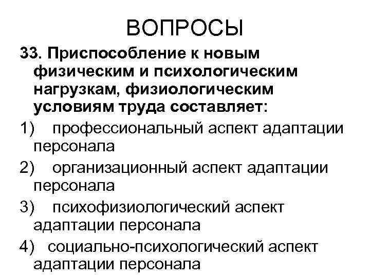ВОПРОСЫ 33. Приспособление к новым физическим и психологическим нагрузкам, физиологическим условиям труда составляет: 1)