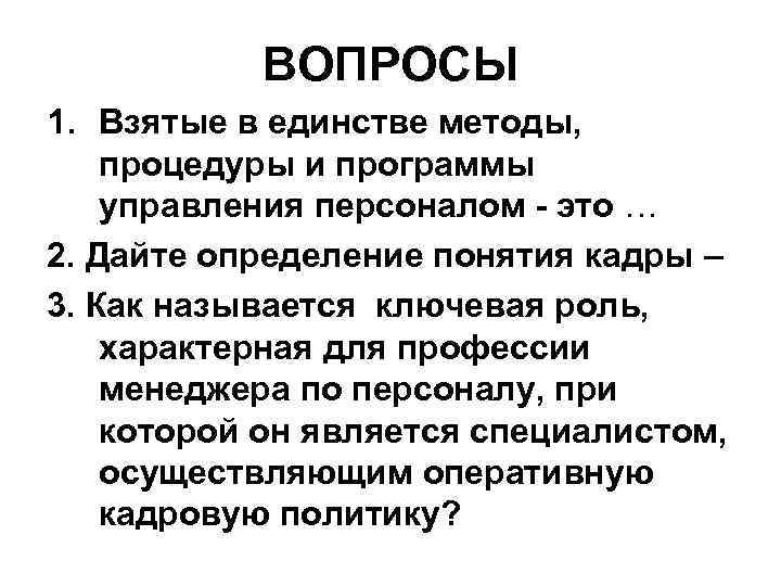 ВОПРОСЫ 1. Взятые в единстве методы, процедуры и программы управления персоналом - это …