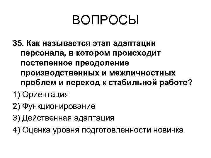 ВОПРОСЫ 35. Как называется этап адаптации персонала, в котором происходит постепенное преодоление производственных и