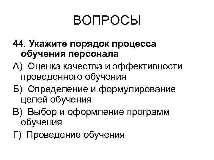 ВОПРОСЫ 44. Укажите порядок процесса обучения персонала А) Оценка качества и эффективности проведенного обучения