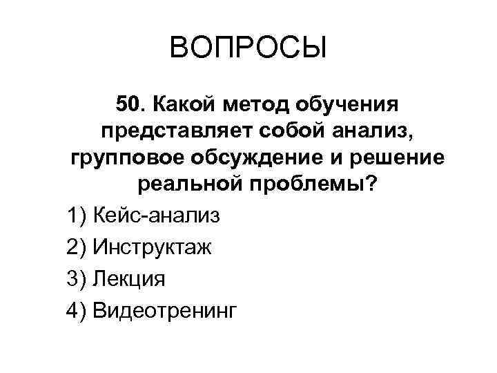 ВОПРОСЫ 50. Какой метод обучения представляет собой анализ, групповое обсуждение и решение реальной проблемы?