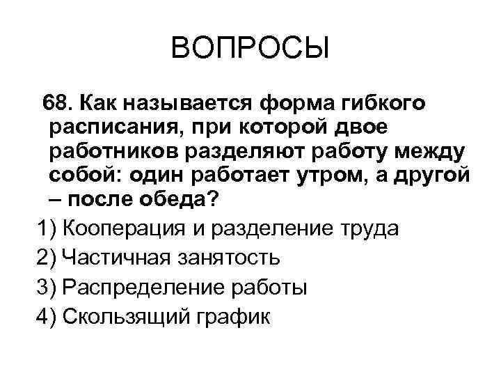 ВОПРОСЫ 68. Как называется форма гибкого расписания, при которой двое работников разделяют работу между