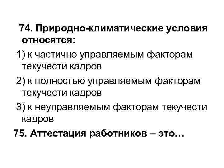 74. Природно-климатические условия относятся: 1) к частично управляемым факторам текучести кадров 2) к полностью