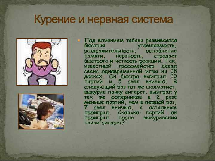 Курение и нервная система Под влиянием табака развивается быстрая утомляемость, раздражительность, ослабление памяти, нервность,