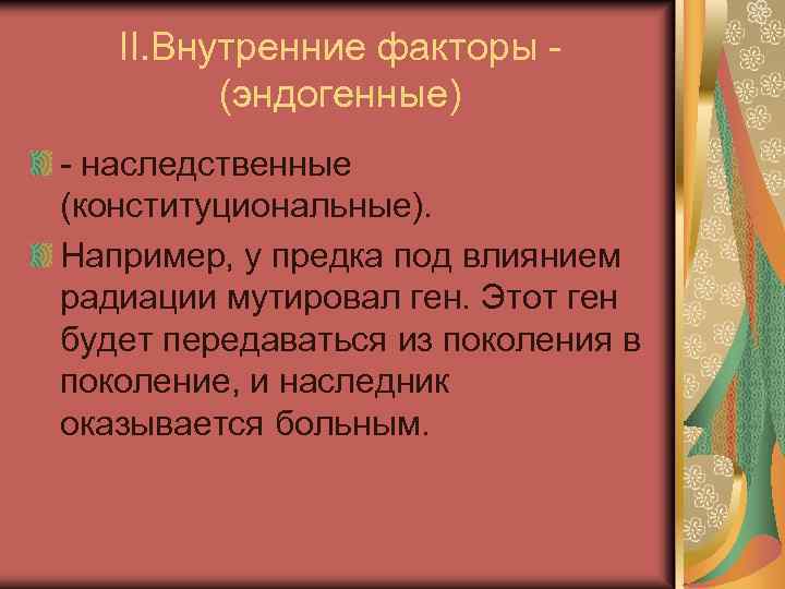 II. Внутренние факторы (эндогенные) - наследственные (конституциональные). Например, у предка под влиянием радиации мутировал