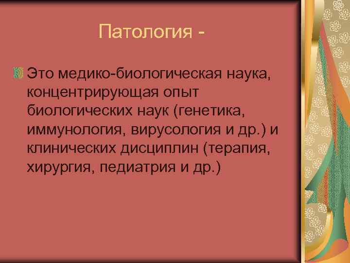 Патология Это медико-биологическая наука, концентрирующая опыт биологических наук (генетика, иммунология, вирусология и др. )