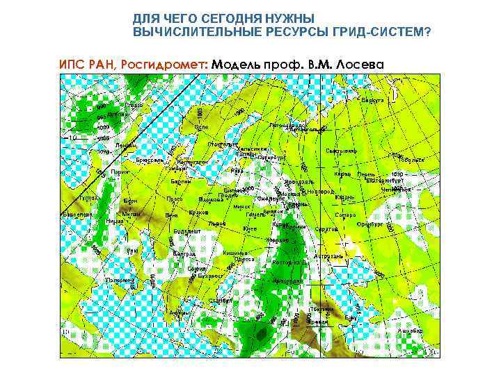 ДЛЯ ЧЕГО СЕГОДНЯ НУЖНЫ ВЫЧИСЛИТЕЛЬНЫЕ РЕСУРСЫ ГРИД-СИСТЕМ? ИПС РАН, Росгидромет: Модель проф. В. М.