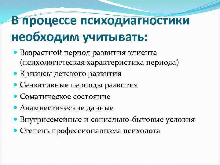 В процессе психодиагностики необходим учитывать: Возрастной период развития клиента (психологическая характеристика периода) Кризисы детского