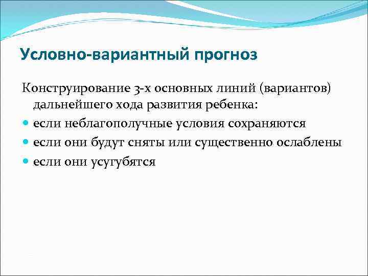 Условно-вариантный прогноз Конструирование 3 -х основных линий (вариантов) дальнейшего хода развития ребенка: если неблагополучные