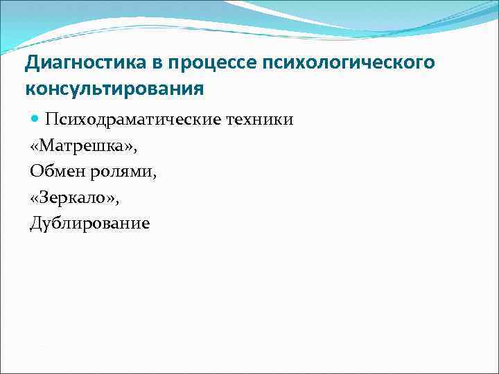 Диагностика в процессе психологического консультирования Психодраматические техники «Матрешка» , Обмен ролями, «Зеркало» , Дублирование