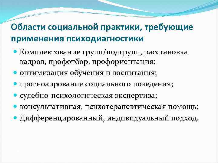 Области социальной практики, требующие применения психодиагностики Комплектование групп/подгрупп, расстановка кадров, профотбор, профориентация; оптимизация обучения